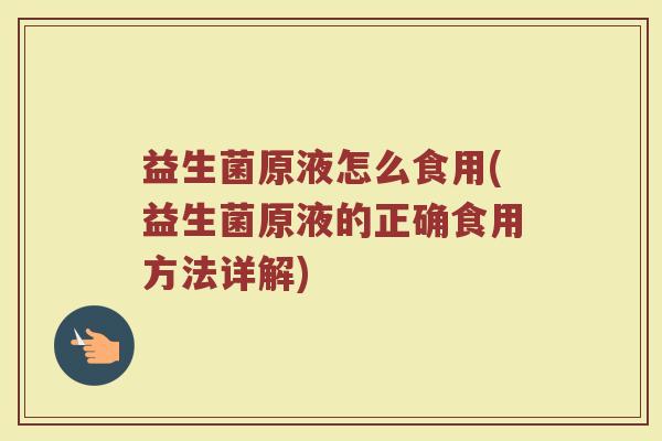 益生菌原液怎么食用(益生菌原液的正确食用方法详解)