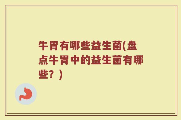 牛胃有哪些益生菌(盘点牛胃中的益生菌有哪些?)