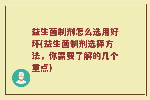 益生菌制剂怎么选用好坏(益生菌制剂选择方法，你需要了解的几个重点)