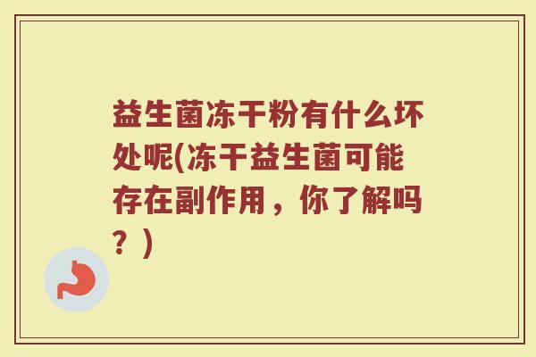 益生菌冻干粉有什么坏处呢(冻干益生菌可能存在副作用，你了解吗？)