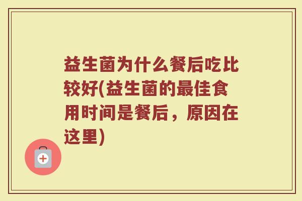 益生菌为什么餐后吃比较好(益生菌的最佳食用时间是餐后,原因在这里)