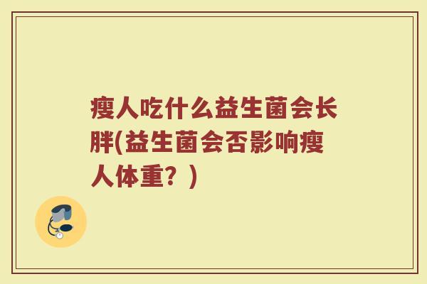 瘦人吃什么益生菌会长胖(益生菌会否影响瘦人体重？)