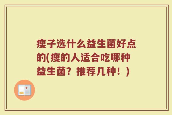 瘦子选什么益生菌好点的(瘦的人适合吃哪种益生菌？推荐几种！)