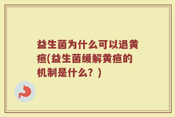 益生菌为什么可以退黄疸(益生菌缓解黄疸的机制是什么？)