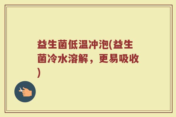益生菌低温冲泡(益生菌冷水溶解，更易吸收)