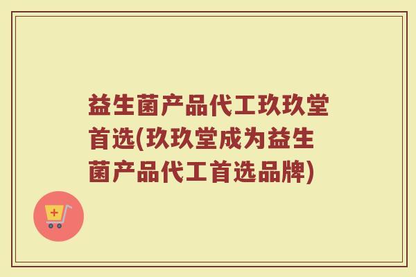 益生菌产品代工玖玖堂首选(玖玖堂成为益生菌产品代工首选品牌) 益生菌产品代工玖玖堂首选(玖玖堂成为益生菌产品代工首选品牌)