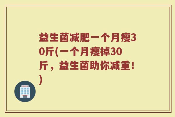 益生菌减肥一个月瘦30斤(一个月瘦掉30斤，益生菌助你减重！)