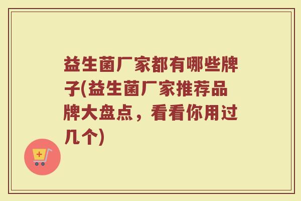 益生菌厂家都有哪些牌子(益生菌厂家推荐品牌大盘点，看看你用过几个)