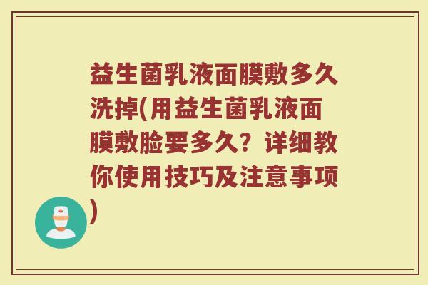 益生菌乳液面膜敷多久洗掉(用益生菌乳液面膜敷脸要多久？详细教你使用技巧及注意事项)