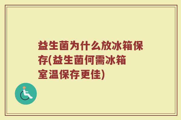 益生菌为什么放冰箱保存(益生菌何需冰箱 室温保存更佳)