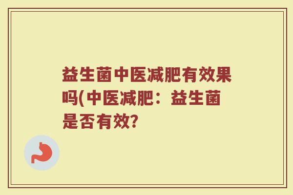 益生菌中医减肥有效果吗(中医减肥：益生菌是否有效？