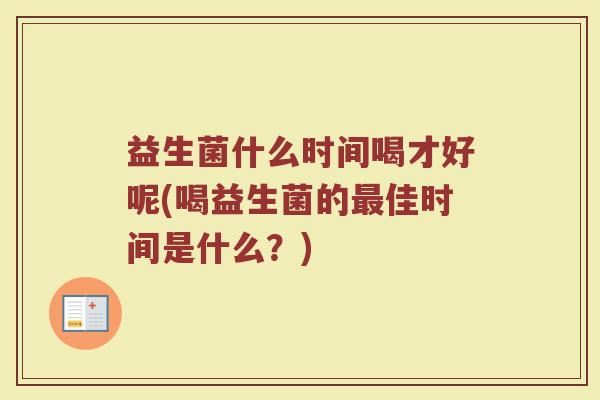 益生菌什么时间喝才好呢(喝益生菌的最佳时间是什么？)