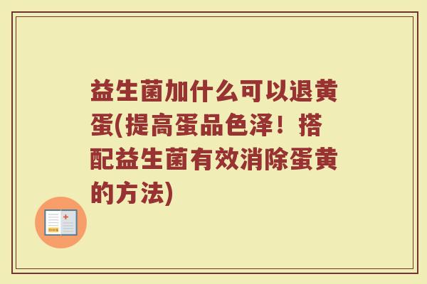 益生菌加什么可以退黄蛋(提高蛋品色泽！搭配益生菌有效消除蛋黄的方法)