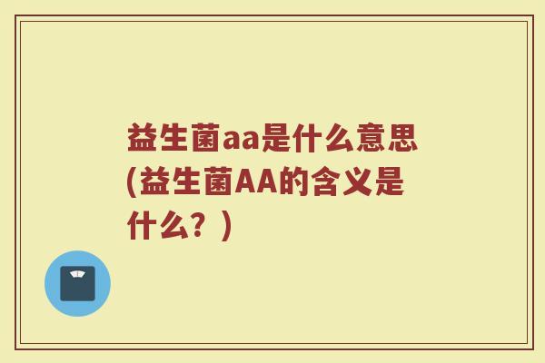 益生菌aa是什么意思(益生菌AA的含义是什么？)