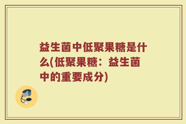 益生菌中低聚果糖是什么(低聚果糖：益生菌中的重要成分)