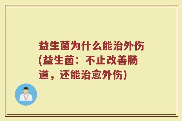 益生菌为什么能治外伤(益生菌：不止改善肠道，还能治愈外伤)