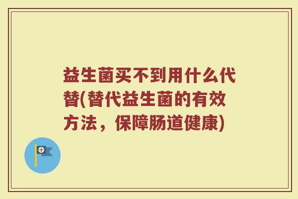 益生菌买不到用什么代替(替代益生菌的有效方法，保障肠道健康)