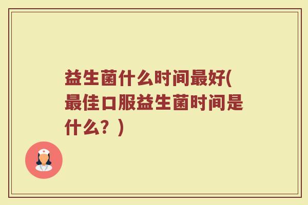 益生菌什么时间最好(最佳口服益生菌时间是什么？)