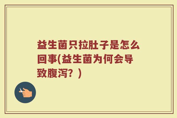 益生菌只拉肚子是怎么回事(益生菌为何会导致腹泻？)