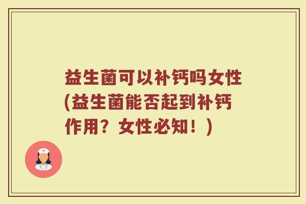 益生菌可以补钙吗女性(益生菌能否起到补钙作用？女性必知！)