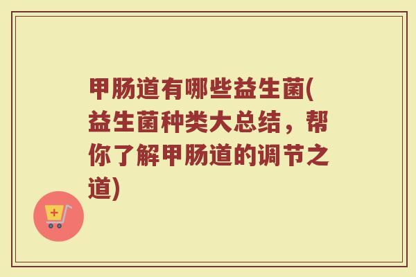 甲肠道有哪些益生菌(益生菌种类大总结，帮你了解甲肠道的调节之道)
