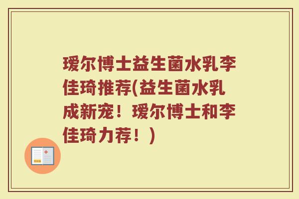 瑷尔博士益生菌水乳李佳琦推荐(益生菌水乳成新宠！瑷尔博士和李佳琦力荐！)