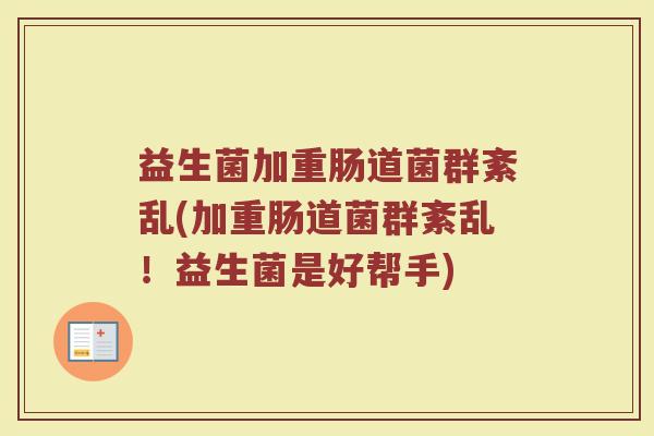 益生菌加重肠道菌群紊乱(加重肠道菌群紊乱！益生菌是好帮手)