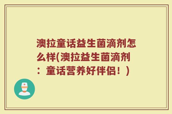 澳拉童话益生菌滴剂怎么样(澳拉益生菌滴剂：童话营养好伴侣！)