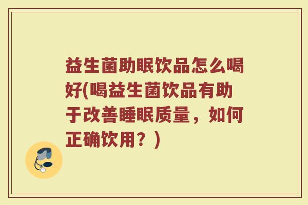 益生菌助眠饮品怎么喝好(喝益生菌饮品有助于改善睡眠质量，如何正确饮用？)