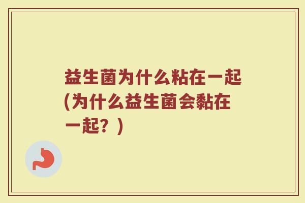 益生菌为什么粘在一起(为什么益生菌会黏在一起？)