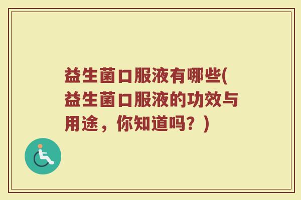 益生菌口服液有哪些(益生菌口服液的功效与用途，你知道吗？)