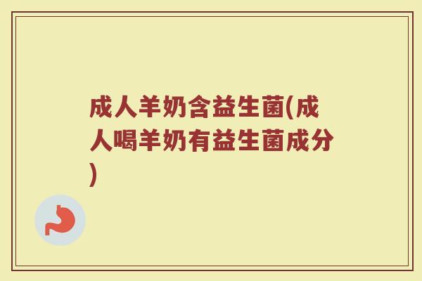 成人羊奶含益生菌(成人喝羊奶有益生菌成分) 成人羊奶含益生菌(成人喝羊奶有益生菌成分)