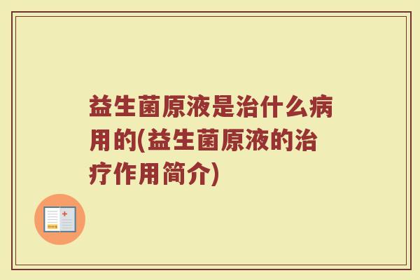 益生菌原液是治什么病用的(益生菌原液的治疗作用简介)