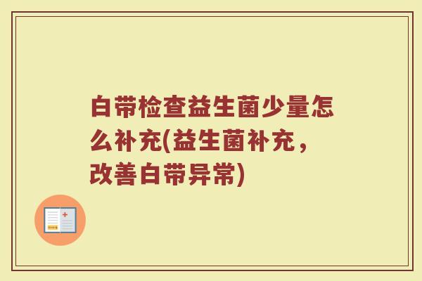 白带检查益生菌少量怎么补充(益生菌补充，改善白带异常)