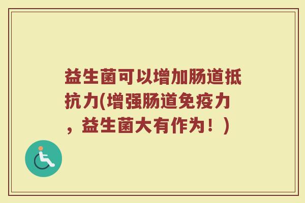 益生菌可以增加肠道抵抗力(增强肠道免疫力，益生菌大有作为！)