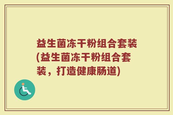 益生菌冻干粉组合套装(益生菌冻干粉组合套装，打造健康肠道)