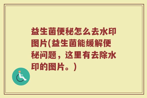 益生菌便秘怎么去水印图片(益生菌能缓解便秘问题，这里有去除水印的图片。)