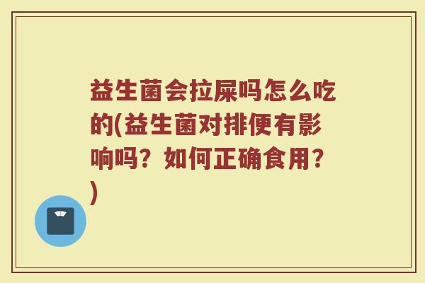 益生菌会拉屎吗怎么吃的(益生菌对排便有影响吗?如何正确食用?)