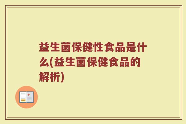 益生菌保健性食品是什么(益生菌保健食品的解析)