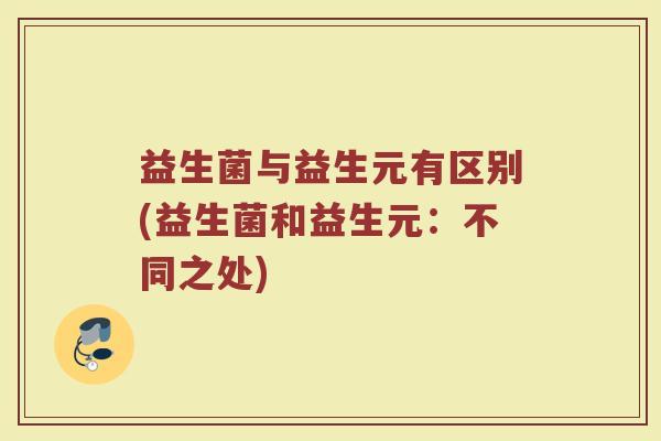 益生菌与益生元有区别(益生菌和益生元：不同之处)