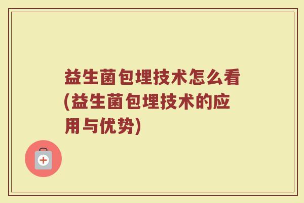 益生菌包埋技术怎么看(益生菌包埋技术的应用与优势)