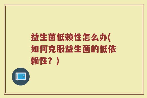益生菌低赖性怎么办(如何克服益生菌的低依赖性？)