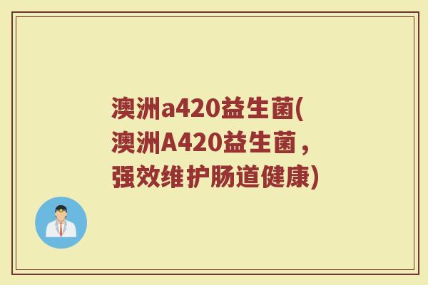 澳洲a420益生菌(澳洲A420益生菌，强效维护肠道健康)