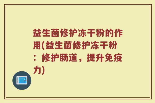 益生菌修护冻干粉的作用(益生菌修护冻干粉：修护肠道，提升免疫力)
