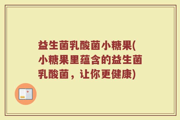 益生菌乳酸菌小糖果(小糖果里蕴含的益生菌乳酸菌，让你更健康)
