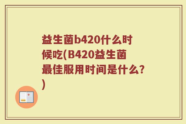 益生菌b420什么时候吃(B420益生菌最佳服用时间是什么？)