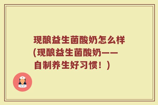 现酿益生菌酸奶怎么样(现酿益生菌酸奶——自制养生好习惯！)