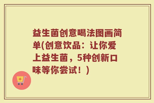 益生菌创意喝法图画简单(创意饮品：让你爱上益生菌，5种创新口味等你尝试！)
