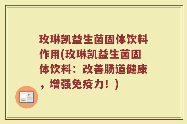 玫琳凯益生菌固体饮料作用(玫琳凯益生菌固体饮料：改善肠道健康，增强免疫力！)