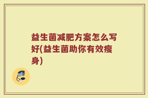 益生菌减肥方案怎么写好(益生菌助你有效瘦身)